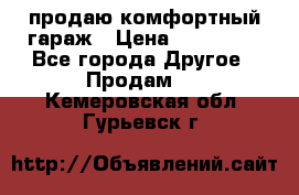 продаю комфортный гараж › Цена ­ 270 000 - Все города Другое » Продам   . Кемеровская обл.,Гурьевск г.